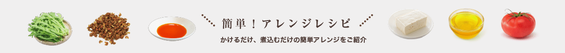 簡単！アレンジレシピ かけるだけ、煮込むだけの簡単アレンジをご紹介