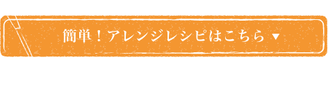 アレンジレシピはこちら