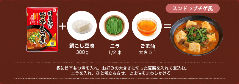 鍋に旨辛もつ煮を入れ、お好みの大きさに切った豆腐を入れて煮込む。ニラを入れ、ひと煮立ちさせ、ごま油をまわしかける。