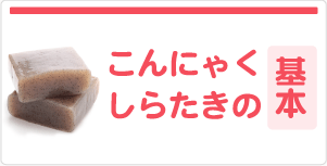 こんにゃくしらたきの基本